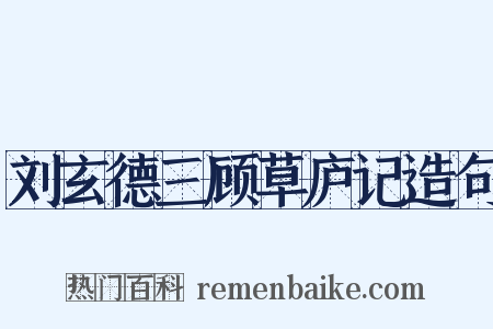 刘玄德三顾草庐记造句是什么意思的图片